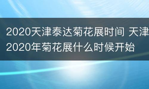 2020天津泰达菊花展时间 天津2020年菊花展什么时候开始