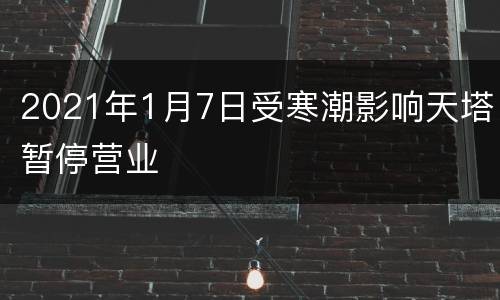 2021年1月7日受寒潮影响天塔暂停营业