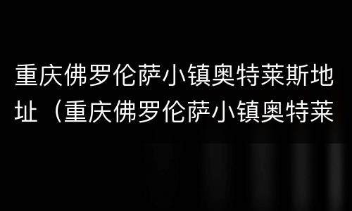 重庆佛罗伦萨小镇奥特莱斯地址（重庆佛罗伦萨小镇奥特莱斯电话）
