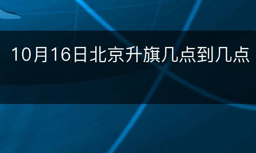 10月16日北京升旗几点到几点