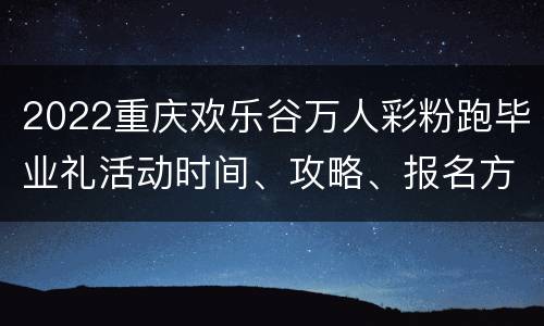 2022重庆欢乐谷万人彩粉跑毕业礼活动时间、攻略、报名方式