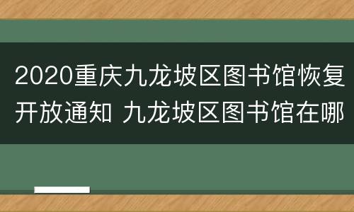 2020重庆九龙坡区图书馆恢复开放通知 九龙坡区图书馆在哪里