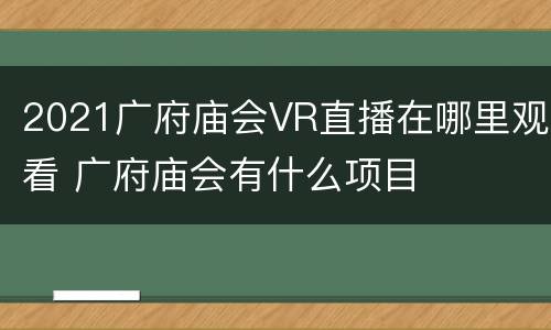 2021广府庙会VR直播在哪里观看 广府庙会有什么项目