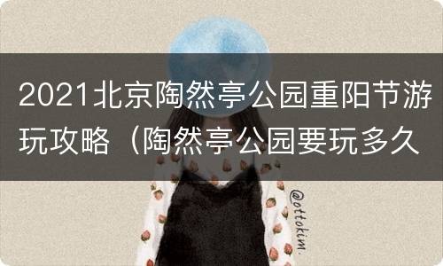 2021北京陶然亭公园重阳节游玩攻略（陶然亭公园要玩多久）