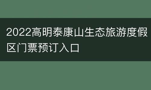 2022高明泰康山生态旅游度假区门票预订入口