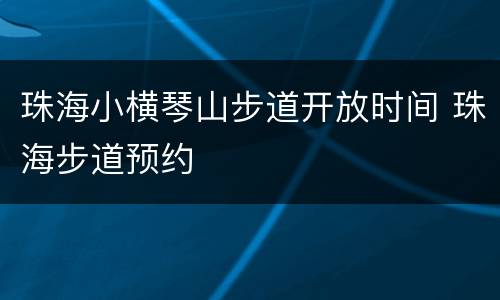 珠海小横琴山步道开放时间 珠海步道预约