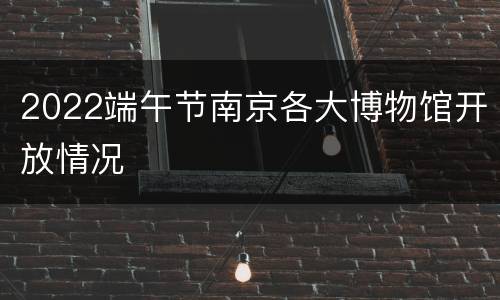 2022端午节南京各大博物馆开放情况
