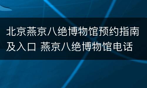 北京燕京八绝博物馆预约指南及入口 燕京八绝博物馆电话