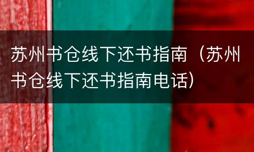 苏州书仓线下还书指南（苏州书仓线下还书指南电话）
