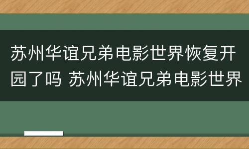 苏州华谊兄弟电影世界恢复开园了吗 苏州华谊兄弟电影世界好不好玩