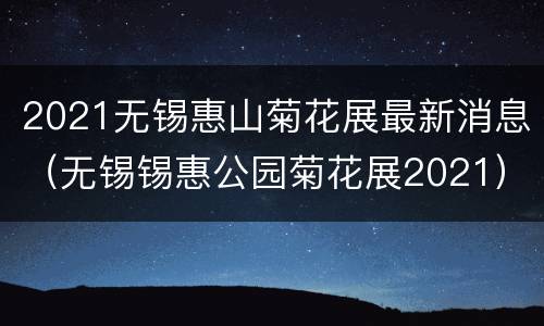 2021无锡惠山菊花展最新消息（无锡锡惠公园菊花展2021）