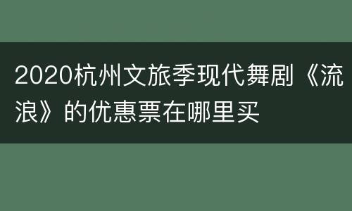 2020杭州文旅季现代舞剧《流浪》的优惠票在哪里买