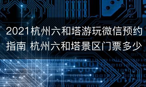 2021杭州六和塔游玩微信预约指南 杭州六和塔景区门票多少钱