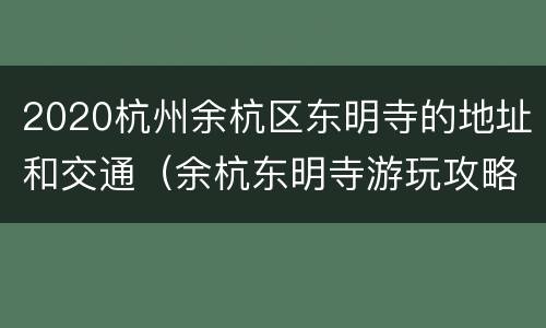 2020杭州余杭区东明寺的地址和交通（余杭东明寺游玩攻略）