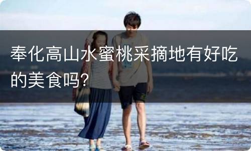 奉化高山水蜜桃采摘地有好吃的美食吗？