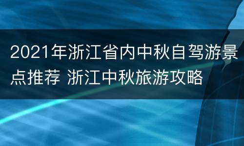 2021年浙江省内中秋自驾游景点推荐 浙江中秋旅游攻略