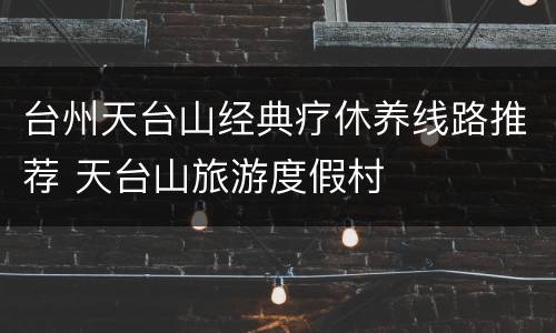 台州天台山经典疗休养线路推荐 天台山旅游度假村