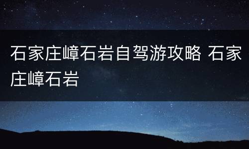 石家庄嶂石岩自驾游攻略 石家庄嶂石岩