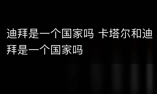 迪拜是一个国家吗 卡塔尔和迪拜是一个国家吗