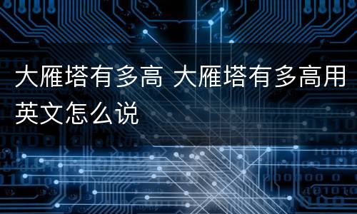 大雁塔有多高 大雁塔有多高用英文怎么说