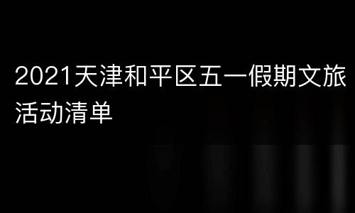 2021天津和平区五一假期文旅活动清单