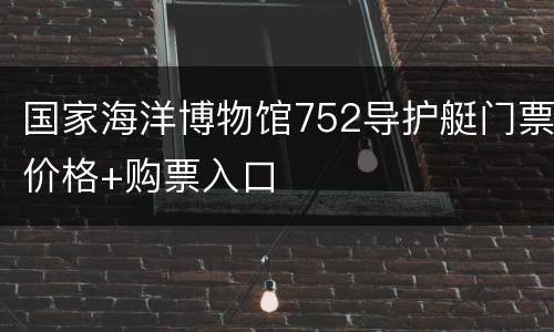 国家海洋博物馆752导护艇门票价格+购票入口
