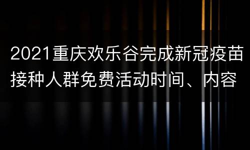 2021重庆欢乐谷完成新冠疫苗接种人群免费活动时间、内容