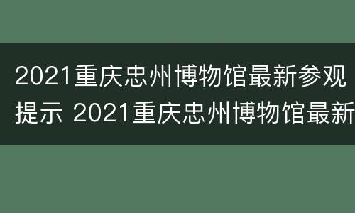 2021重庆忠州博物馆最新参观提示 2021重庆忠州博物馆最新参观提示书