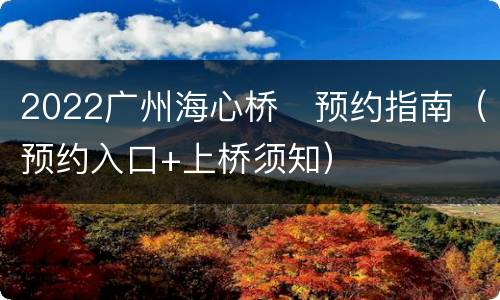 2022广州海心桥​预约指南（预约入口+上桥须知）