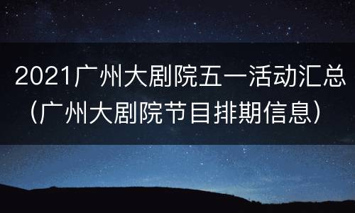 2021广州大剧院五一活动汇总（广州大剧院节目排期信息）