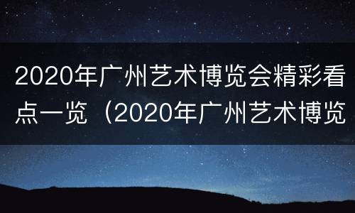 2020年广州艺术博览会精彩看点一览（2020年广州艺术博览会精彩看点一览图片）