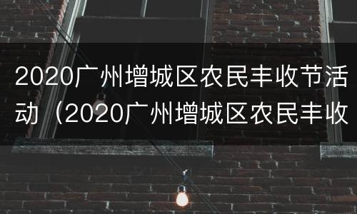 2020广州增城区农民丰收节活动（2020广州增城区农民丰收节活动时间）