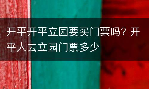 开平开平立园要买门票吗? 开平人去立园门票多少