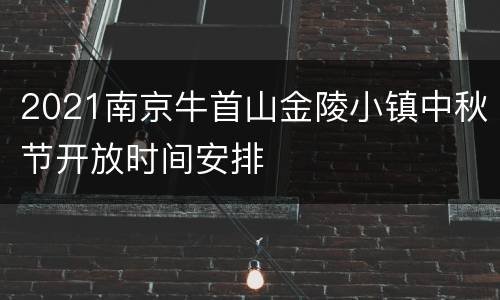 2021南京牛首山金陵小镇中秋节开放时间安排