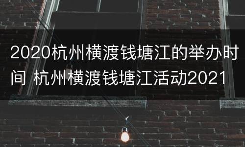 2020杭州横渡钱塘江的举办时间 杭州横渡钱塘江活动2021