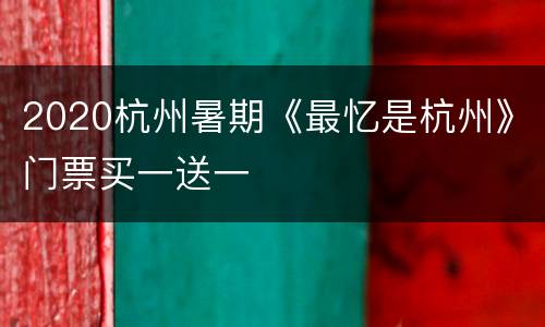 2020杭州暑期《最忆是杭州》门票买一送一