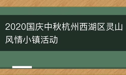 2020国庆中秋杭州西湖区灵山风情小镇活动