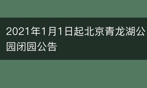 2021年1月1日起北京青龙湖公园闭园公告