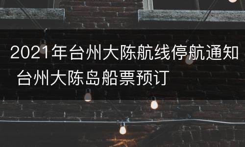 2021年台州大陈航线停航通知 台州大陈岛船票预订