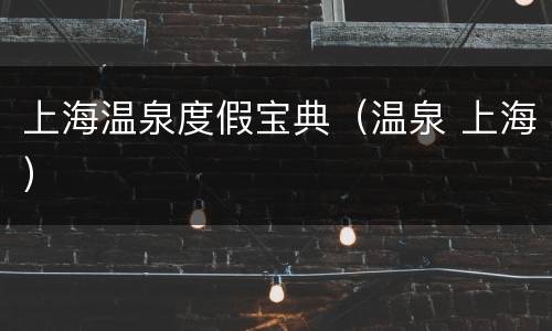 上海温泉度假宝典（温泉 上海）