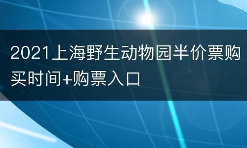 2021上海野生动物园半价票购买时间+购票入口