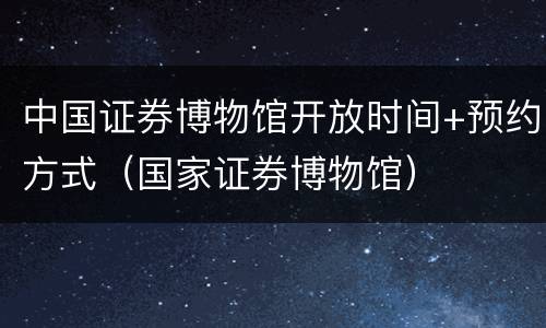 中国证券博物馆开放时间+预约方式（国家证券博物馆）