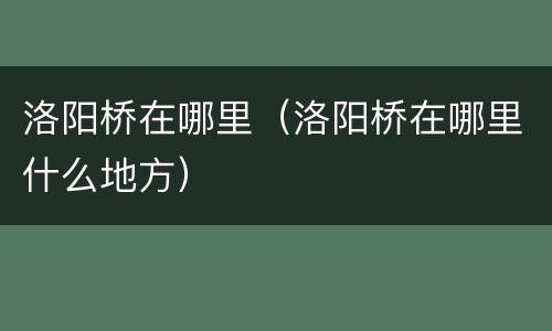 洛阳桥在哪里（洛阳桥在哪里什么地方）