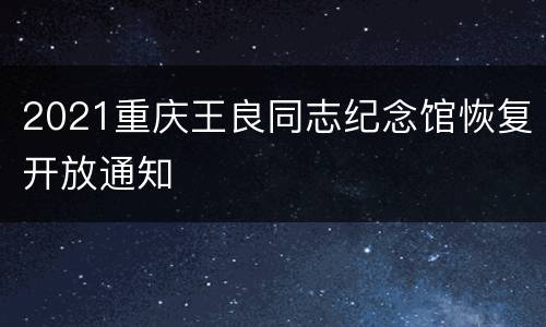 2021重庆王良同志纪念馆恢复开放通知