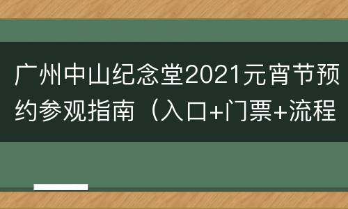 广州中山纪念堂2021元宵节预约参观指南（入口+门票+流程）