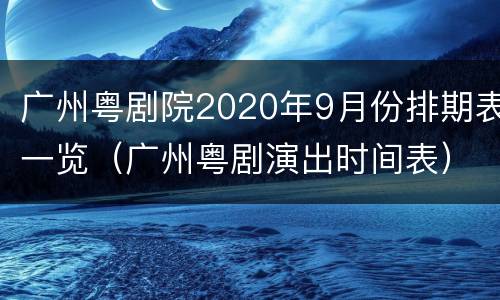 广州粤剧院2020年9月份排期表一览（广州粤剧演出时间表）