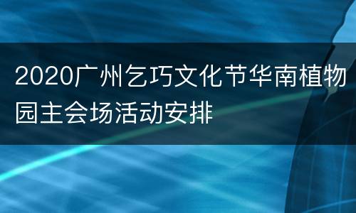 2020广州乞巧文化节华南植物园主会场活动安排