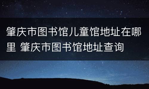 肇庆市图书馆儿童馆地址在哪里 肇庆市图书馆地址查询