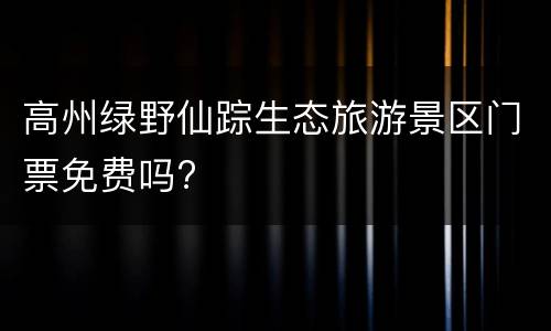 高州绿野仙踪生态旅游景区门票免费吗?