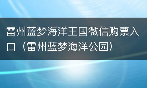 雷州蓝梦海洋王国微信购票入口（雷州蓝梦海洋公园）